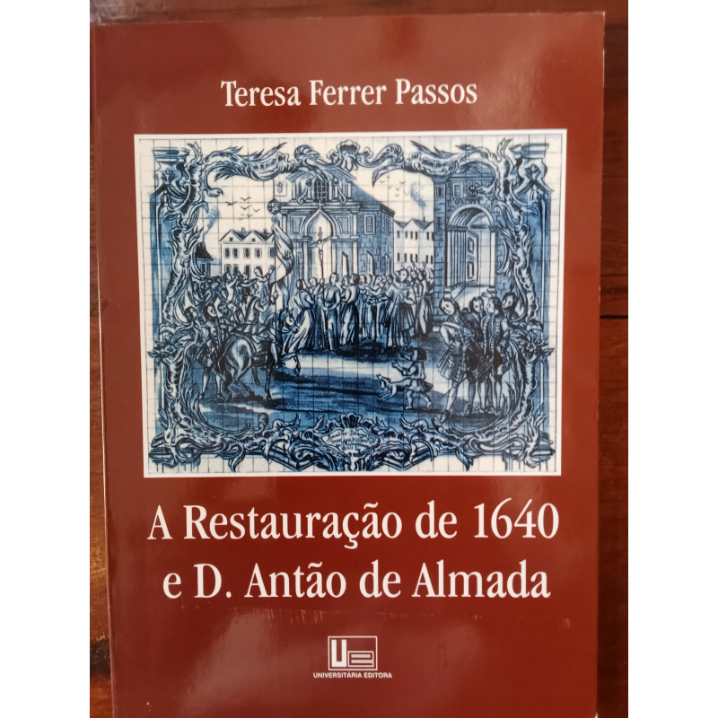 Teresa Ferrer Passos - A Restauração de 1640 e D. Antão de Almada