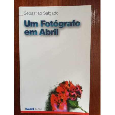 Sebastião Salgado - Um fotógrafo em Abril