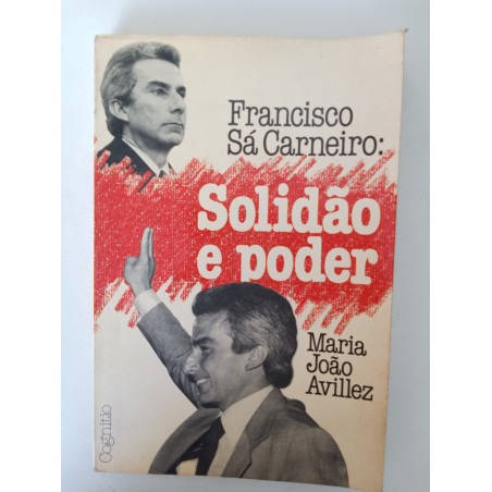 Maria João Avillez - Francisco Sá Carneiro: Solidão e poder