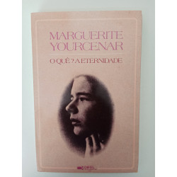 O quê? A Eternidade - Marguerite Yourcenar
