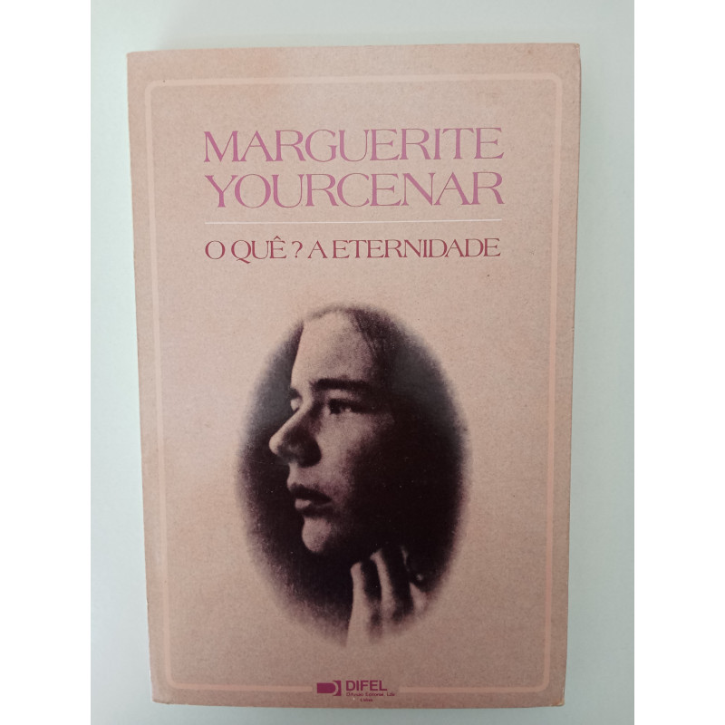 O quê? A Eternidade - Marguerite Yourcenar