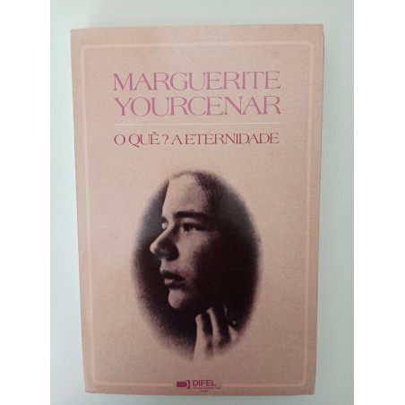O quê? A Eternidade - Marguerite Yourcenar